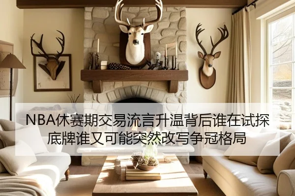 NBA休赛期交易流言升温背后谁在试探底牌谁又可能突然改写争冠格局 | kaiyun